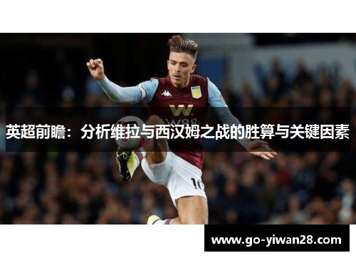 英超前瞻：分析维拉与西汉姆之战的胜算与关键因素