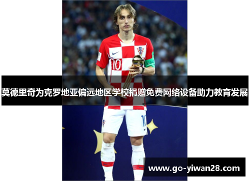 莫德里奇为克罗地亚偏远地区学校捐赠免费网络设备助力教育发展
