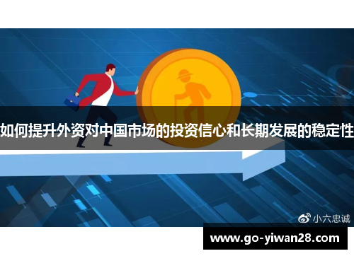 如何提升外资对中国市场的投资信心和长期发展的稳定性